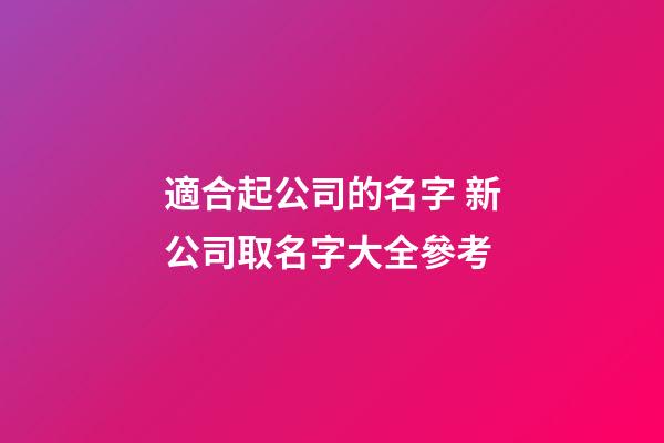 適合起公司的名字 新公司取名字大全參考-第1張-公司起名-玄機派